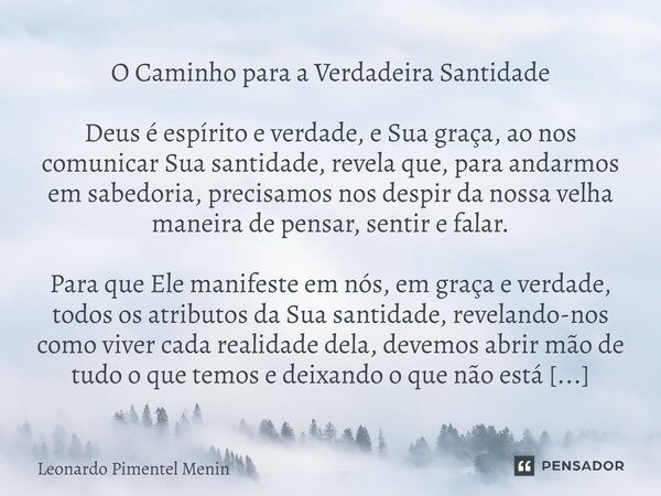 O Caminho para a Verdadeira Santidade Deus é espírito e verdade, e Sua graça, ao nos comunicar Sua santidade, revela que, para andarmos em sabedoria, precisamos... Frase de Leonardo Pimentel Menin.