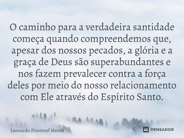 O caminho para a verdadeira santidade começa quando compreendemos que, apesar dos nossos pecados, a glória e a graça de Deus são superabundantes e nos fazem pre... Frase de Leonardo Pimentel Menin.