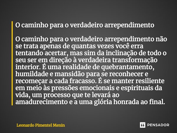 ⁠O caminho para o verdadeiro arrependimento O caminho para o verdadeiro arrependimento não se trata apenas de quantas vezes você erra tentando acertar, mas sim ... Frase de Leonardo Pimentel Menin.