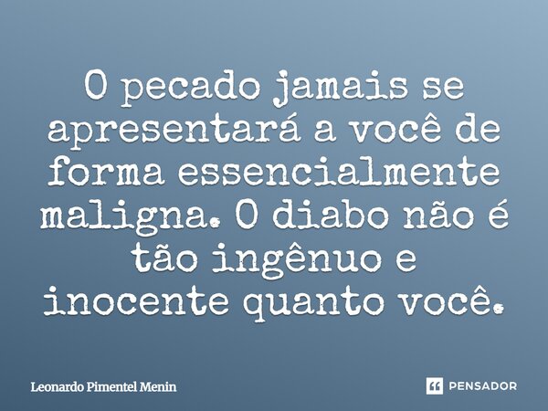 O pecado jamais se apresentará a você de forma essencialmente maligna. O diabo não é tão ingênuo e inocente quanto você.⁠... Frase de Leonardo Pimentel Menin.