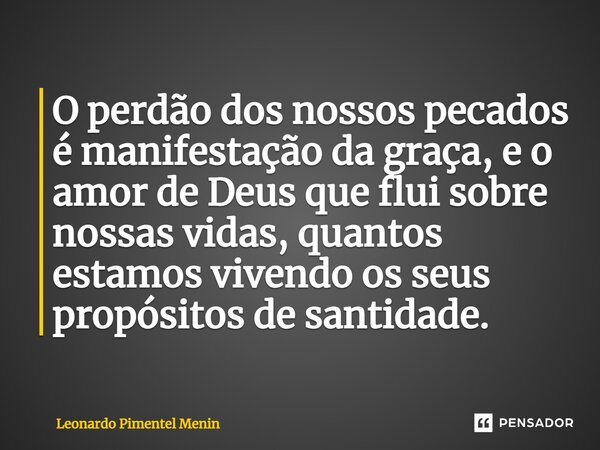 ⁠O perdão dos nossos pecados é manifestação da graça, e o amor de Deus que flui sobre nossas vidas, quantos estamos vivendo os seus propósitos de santidade.... Frase de Leonardo Pimentel Menin.