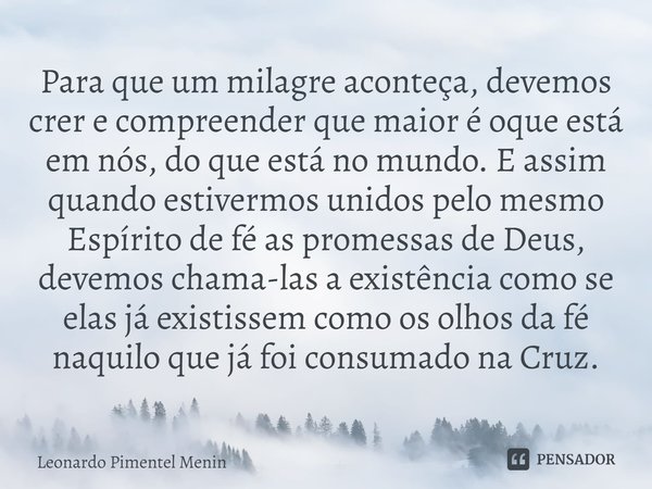 Para que um milagre aconteça, devemos crer e compreender que maior é oque está em nós, do que está no mundo. E assim quando estivermos unidos pelo mesmo Espírit... Frase de Leonardo Pimentel Menin.