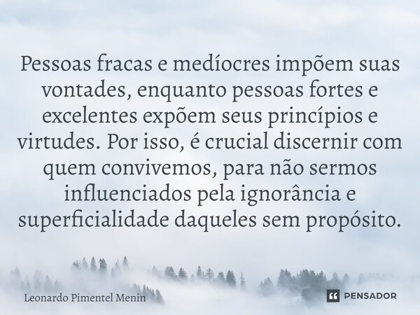 Pessoas fracas e medíocres impõem suas vontades, enquanto pessoas fortes e excelentes expõem seus princípios e virtudes. Por isso, é crucial discernir com quem ... Frase de Leonardo Pimentel Menin.