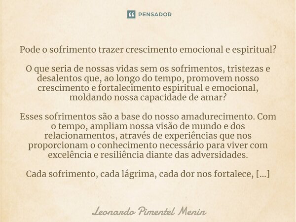 ⁠Pode o sofrimento trazer crescimento emocional e espiritual? O que seria de nossas vidas sem os sofrimentos, tristezas e desalentos que, ao longo do tempo, pro... Frase de Leonardo Pimentel Menin.