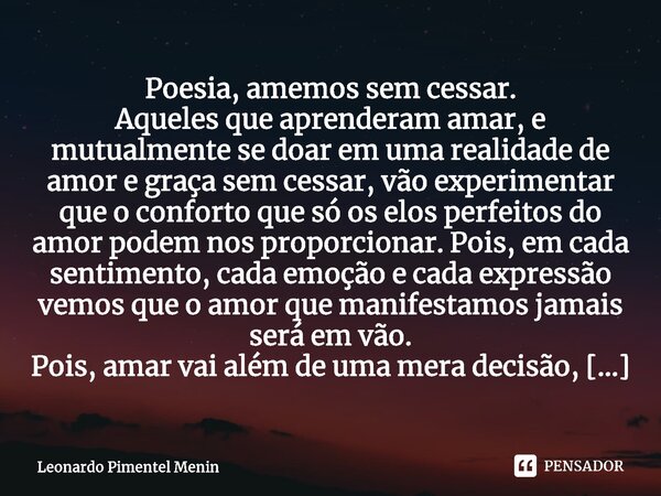 ⁠Poesia, amemos sem cessar. Aqueles que aprenderam amar, e mutualmente se doar em uma realidade de amor e graça sem cessar, vão experimentar que o conforto que ... Frase de Leonardo Pimentel Menin.