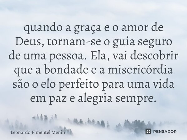 ⁠quando a graça e o amor de Deus, tornam-se o guia seguro de uma pessoa. Ela, vai descobrir que a bondade e a misericórdia são o elo perfeito para uma vida em p... Frase de Leonardo Pimentel Menin.