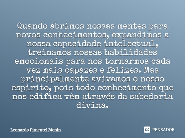 Quando abrimos nossas mentes para novos conhecimentos, expandimos a nossa capacidade intelectual, treinamos nossas habilidades emocionais⁠ para nos tornarmos ca... Frase de Leonardo Pimentel Menin.