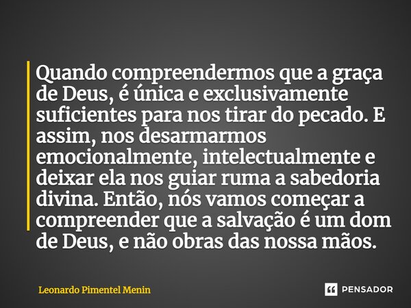 ⁠⁠Quando compreendermos que a graça de Deus, é única e exclusivamente suficientes para nos tirar do pecado. E assim, nos desarmarmos emocionalmente, intelectual... Frase de Leonardo Pimentel Menin.