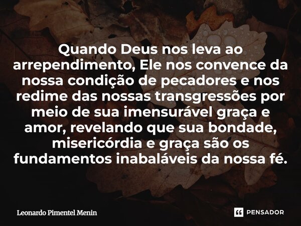 Quando Deus nos leva ao arrependimento, Ele nos convence da nossa condição de pecadores e nos redime das nossas transgressões por meio de sua imensurável graça ... Frase de Leonardo Pimentel Menin.