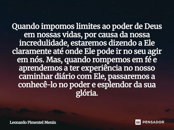 Quando impomos limites ao poder de Deus em nossas vidas, por causa da nossa incredulidade, estaremos dizendo a Ele claramente até onde Ele pode ir no seu agir e... Frase de Leonardo Pimentel Menin.