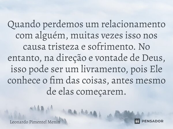 Quando perdemos um relacionamento com alguém, muitas vezes isso nos causa tristeza e sofrimento. No entanto, na direção e vontade de Deus, isso pode ser um livr... Frase de Leonardo Pimentel Menin.