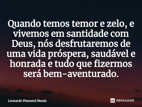 ⁠Quando temos temor e zelo, e vivemos em santidade com Deus, nós desfrutaremos de uma vida próspera, saudável e honrada e tudo que fizermos será bem-aventurado.... Frase de Leonardo Pimentel Menin.