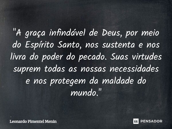 ⁠"A graça infindável de Deus, por meio do Espírito Santo, nos sustenta e nos livra do poder do pecado. Suas virtudes suprem todas as nossas necessidades e ... Frase de Leonardo Pimentel Menin.
