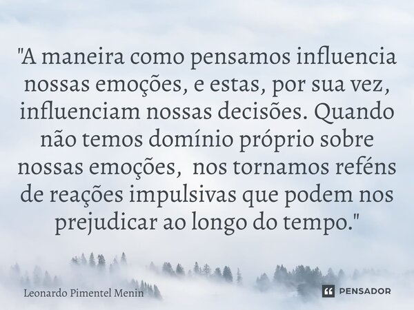 "A maneira como pensamos influencia nossas emoções, e estas, por sua vez, influenciam nossas decisões. Quando não temos domínio próprio sobre nossas emoçõe... Frase de Leonardo Pimentel Menin.