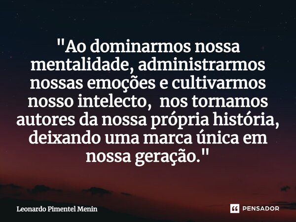 "Ao dominarmos nossa mentalidade, administrarmos nossas emoções e cultivarmos nosso intelecto, nos tornamos autores da nossa própria história, deixando uma... Frase de Leonardo Pimentel Menin.