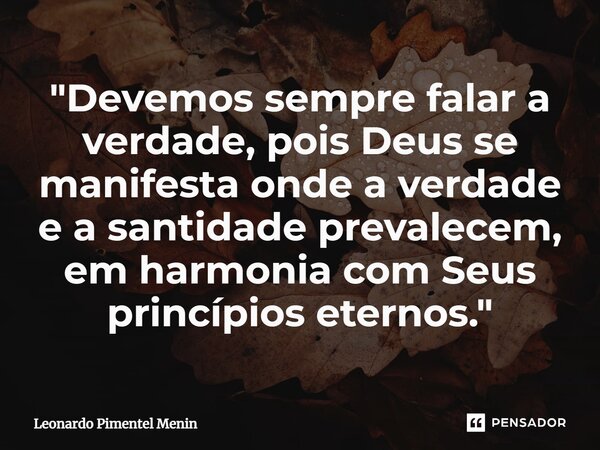 "Devemos sempre falar a verdade, pois Deus se manifesta onde a verdade e a santidade prevalecem, em harmonia com Seus princípios eternos."⁠... Frase de Leonardo Pimentel Menin.