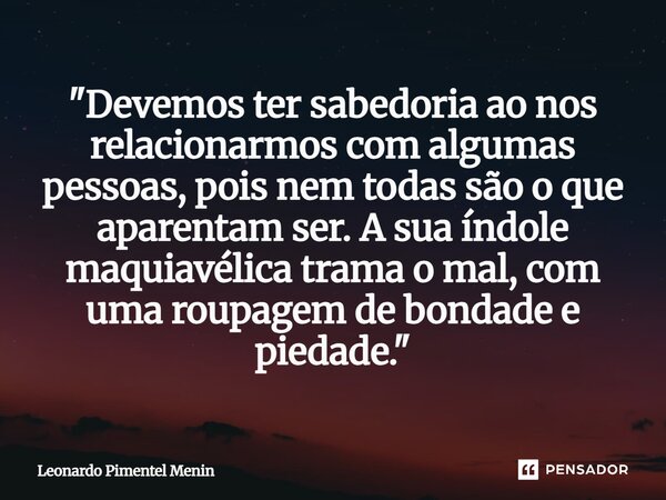 "Devemos ter sabedoria ao nos relacionarmos com algumas pessoas, pois nem todas são o que aparentam ser. A sua índole maquiavélica trama o mal, com uma rou... Frase de Leonardo Pimentel Menin.