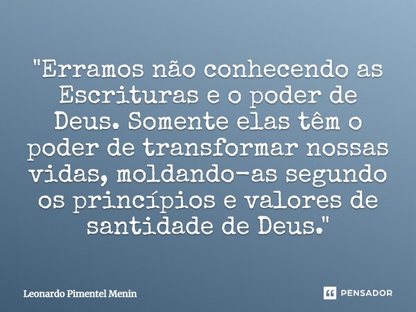 ⁠"Erramos não conhecendo as Escrituras e o poder de Deus. Somente elas têm o poder de transformar nossas vidas, moldando-as segundo os princípios e valores... Frase de Leonardo Pimentel Menin.