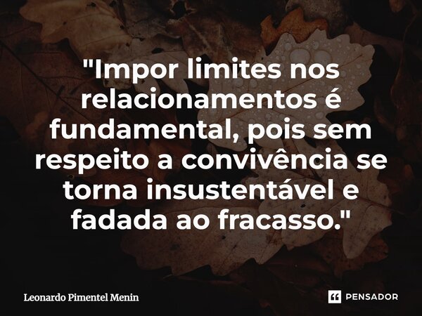 ⁠"Impor limites nos relacionamentos é fundamental, pois sem respeito a convivência se torna insustentável e fadada ao fracasso."... Frase de Leonardo Pimentel Menin.