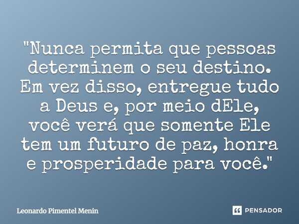 "Nunca permita que pessoas determinem o seu destino. Em vez disso, entregue tudo a Deus e, por meio dEle, você verá que somente Ele tem um futuro de paz, h... Frase de Leonardo Pimentel Menin.