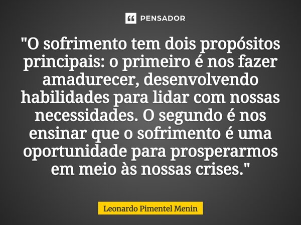 ⁠"O sofrimento tem dois propósitos principais: o primeiro é nos fazer amadurecer, desenvolvendo habilidades para lidar com nossas necessidades. O segundo é... Frase de Leonardo Pimentel Menin.