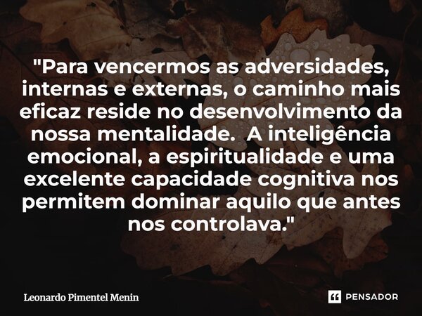 "Para vencermos as adversidades, internas e externas, o caminho mais eficaz reside no desenvolvimento da nossa mentalidade. A inteligência emocional, a esp... Frase de Leonardo Pimentel Menin.