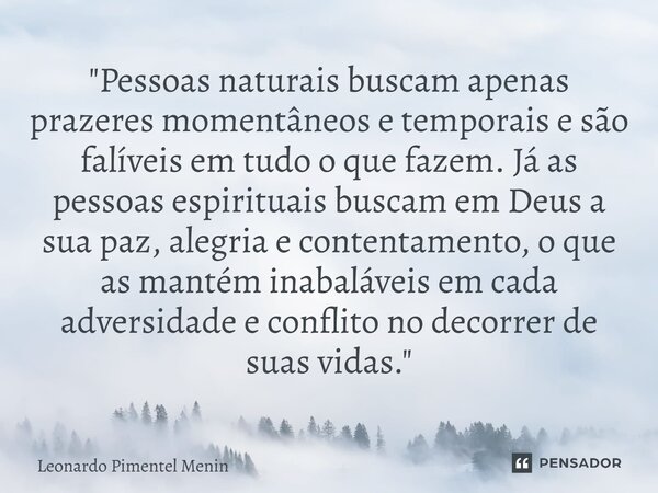 "Pessoas naturais buscam apenas prazeres momentâneos e temporais e são falíveis em tudo o que fazem. Já as pessoas espirituais buscam em Deus a sua paz, al... Frase de Leonardo Pimentel Menin.