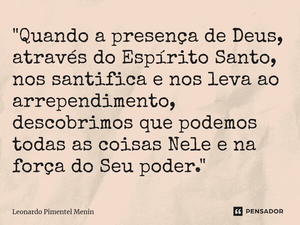 ⁠"Quando a presença de Deus, através do Espírito Santo, nos santifica e nos leva ao arrependimento, descobrimos que podemos todas as coisas Nele e na força... Frase de Leonardo Pimentel Menin.