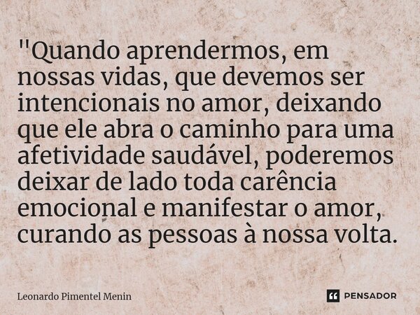 ⁠"Quando aprendermos, em nossas vidas, que devemos ser intencionais no amor, deixando que ele abra o caminho para uma afetividade saudável, poderemos deixa... Frase de Leonardo Pimentel Menin.