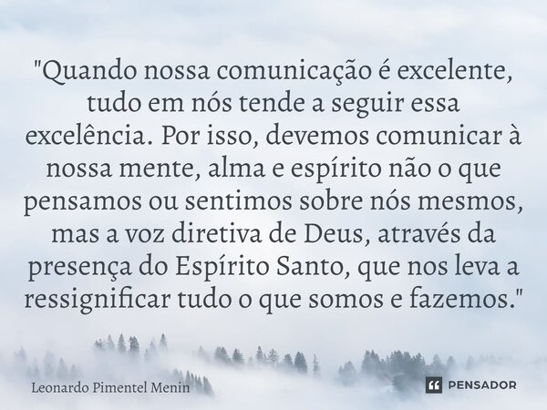 "Quando nossa comunicação é excelente, tudo em nós tende a seguir essa excelência. Por isso, devemos comunicar à nossa mente, alma e espírito não o que pen... Frase de Leonardo Pimentel Menin.