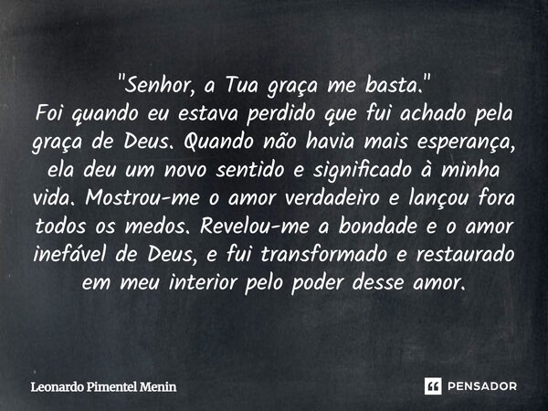 "Senhor, a Tua graça me basta." Foi quando eu estava perdido que fui achado pela graça de Deus. Quando não havia mais esperança, ela deu um novo senti... Frase de Leonardo Pimentel Menin.