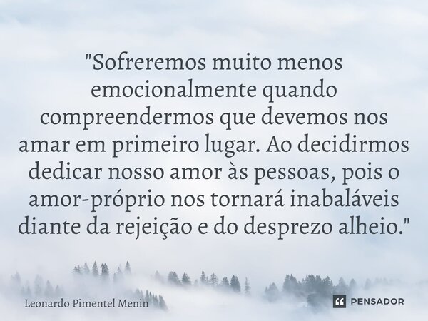 "Sofreremos muito menos emocionalmente quando compreendermos que devemos nos amar em primeiro lugar. Ao decidirmos dedicar nosso amor às pessoas, pois o am... Frase de Leonardo Pimentel Menin.