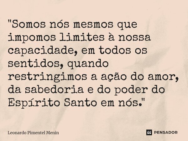 ⁠"Somos nós mesmos que impomos limites à nossa capacidade, em todos os sentidos, quando restringimos a ação do amor, da sabedoria e do poder do Espírito Sa... Frase de Leonardo Pimentel Menin.