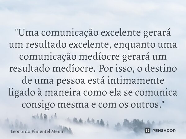 "Uma comunicação excelente gerará um resultado excelente, enquanto uma comunicação medíocre gerará um resultado medíocre. Por isso, o destino de uma pessoa... Frase de Leonardo Pimentel Menin.