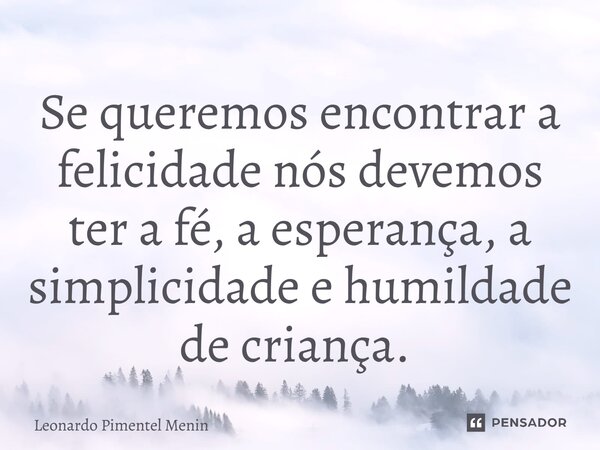 ⁠Se queremos encontrar a felicidade nós devemos ter a fé, a esperança, a simplicidade e humildade de criança. ⁠... Frase de Leonardo Pimentel Menin.