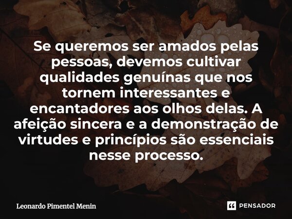 Se queremos ser amados pelas pessoas, devemos cultivar qualidades genuínas que nos tornem interessantes e encantadores aos olhos delas. A afeição sincera e a de... Frase de Leonardo Pimentel Menin.