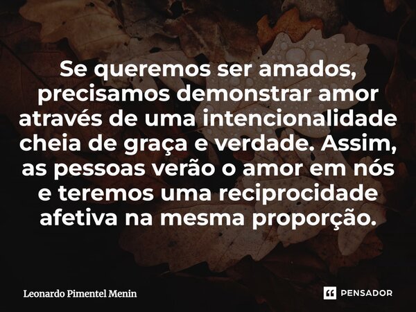 Se queremos ser amados, precisamos demonstrar amor através de uma intencionalidade cheia de graça e verdade. Assim, as pessoas verão o amor em nós e teremos uma... Frase de Leonardo Pimentel Menin.