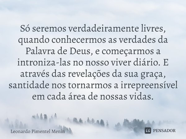 Só seremos verdadeiramente livres, quando conhecermos as verdades da Palavra de Deus, e começarmos a introniza-las no nosso viver diário. E através das revelaçõ... Frase de Leonardo Pimentel Menin.