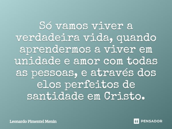 Só vamos viver a verdadeira vida, quando aprendermos a viver em unidade e amor com todas as pessoas, e através dos elos perfeitos de santidade em Cristo.⁠... Frase de Leonardo Pimentel Menin.