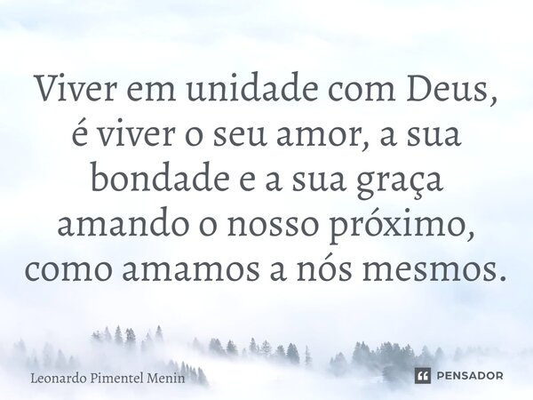 Viver em unidade com Deus, é viver o seu amor, a sua bondade e a sua graça amando o nosso próximo, como amamos a nós mesmos.⁠... Frase de Leonardo Pimentel Menin.