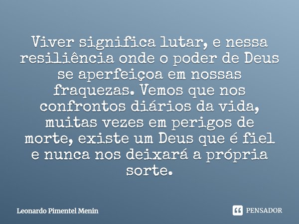 Viver significa lutar, e nessa resiliência onde o poder de Deus se aperfeiçoa em nossas fraquezas. Vemos que nos confrontos diários da vida, muitas vezes em per... Frase de Leonardo Pimentel Menin.