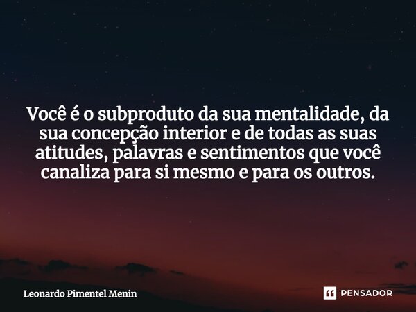 Você é o subproduto da sua mentalidade, da sua concepção interior e de todas as suas atitudes, palavras e sentimentos que você canaliza para si mesmo e para os ... Frase de Leonardo Pimentel Menin.