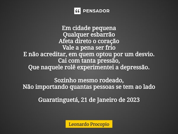 ⁠Em cidade pequena Qualquer esbarrão Afeta direto o coração Vale a pena ser frio E não acreditar, em quem optou por um desvio. Cai com tanta pressão, Que naquel... Frase de Leonardo Procópio.