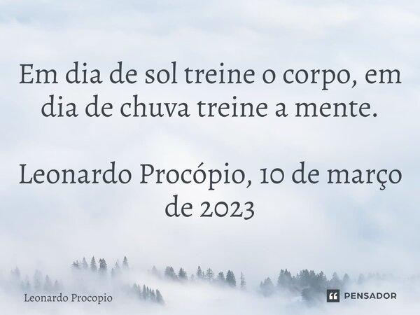 ⁠Em dia de sol treine o corpo, em dia de chuva treine a mente. Leonardo Procópio, 10 de março de 2023... Frase de Leonardo Procópio.