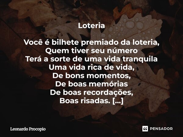 Loteria Você é bilhete premiado da loteria, Quem tiver seu número Terá a sorte de uma vida tranquila Uma vida rica de vida, De bons momentos, De boas memórias ... Frase de Leonardo Procópio.