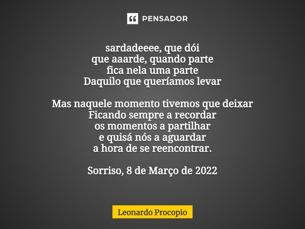 ⁠sardadeeee, que dói que aaarde, quando parte fica nela uma parte Daquilo que queríamos levar Mas naquele momento tivemos que deixar Ficando sempre a recordar o... Frase de Leonardo Procópio.