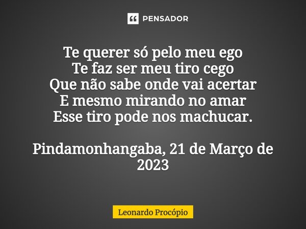 ⁠Te querer só pelo meu ego Te faz ser meu tiro cego Que não sabe onde vai acertar E mesmo mirando no amar Esse tiro pode nos machucar. Pindamonhangaba, 21 de Ma... Frase de Leonardo Procópio.