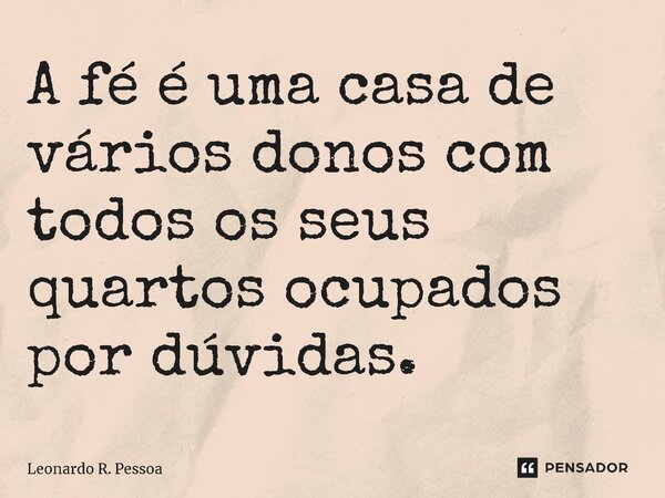 ⁠A fé é uma casa de vários donos com todos os seus quartos ocupados por dúvidas.... Frase de Leonardo R. Pessoa.