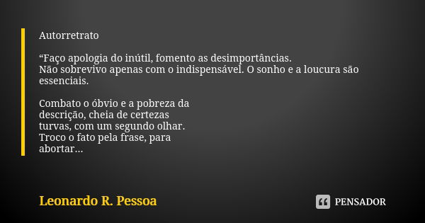 Autorretrato “Faço apologia do inútil, fomento as desimportâncias. Não sobrevivo apenas com o indispensável. O sonho e a loucura são essenciais. Combato o óbvio... Frase de Leonardo R. Pessoa.