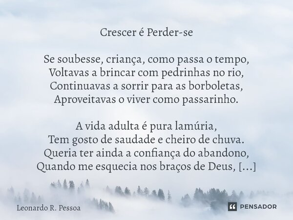 ⁠Crescer é Perder-se Se soubesse, criança, como passa o tempo, Voltavas a brincar com pedrinhas no rio, Continuavas a sorrir para as borboletas, Aproveitavas o ... Frase de Leonardo R. Pessoa.